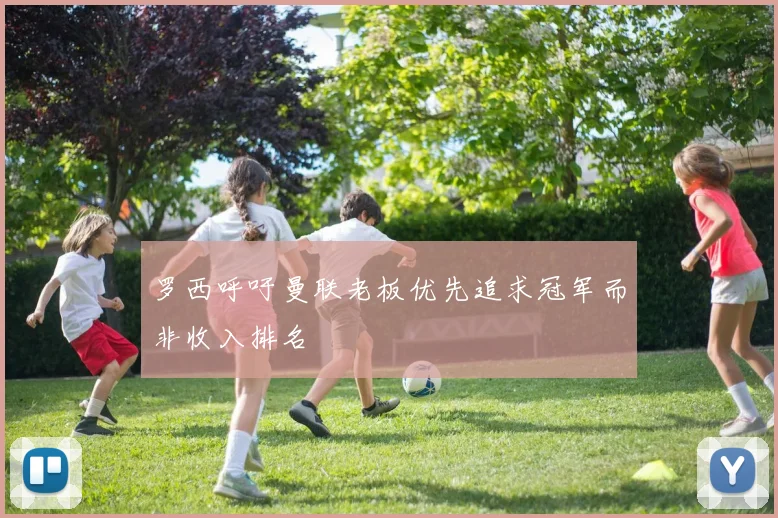 罗西呼吁曼联老板优先追求冠军而非收入排名
