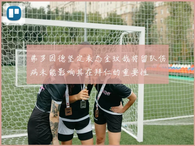 弗罗因德坚定表态金玟哉将留队伤病未能影响其在拜仁的重要性