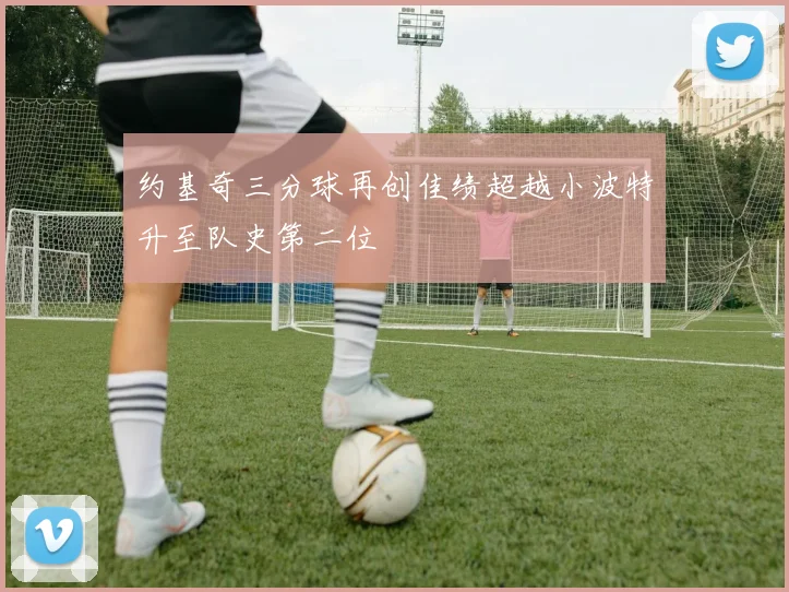 约基奇三分球再创佳绩超越小波特升至队史第二位