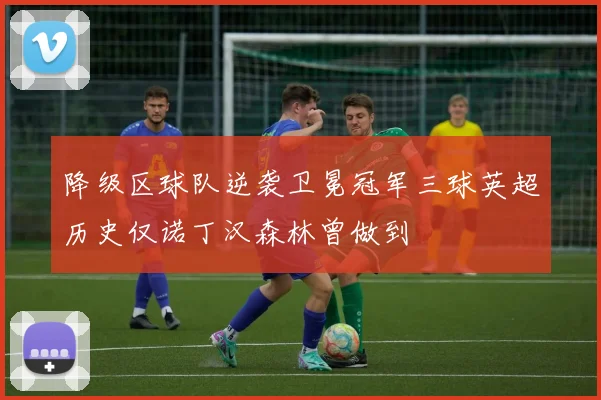 降级区球队逆袭卫冕冠军三球英超历史仅诺丁汉森林曾做到