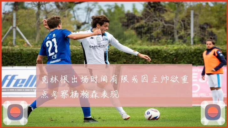 克林根出场时间有限或因主帅欲重点考察杨瀚森表现