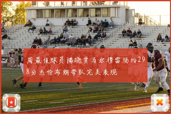 周最佳球员揭晓贾马尔穆雷场均298分杰伦布朗带队完美表现