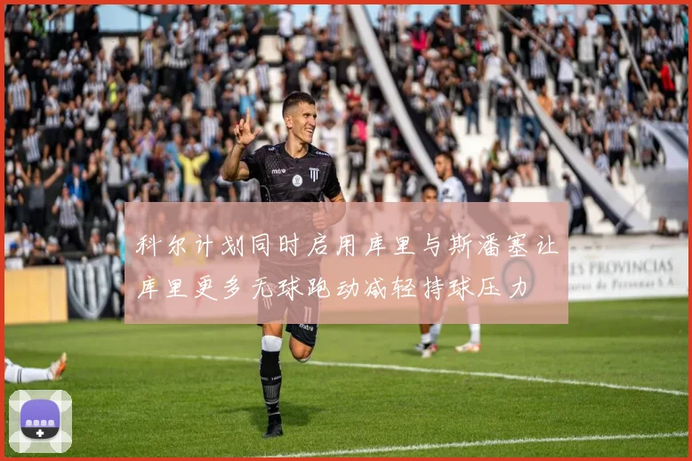 科尔计划同时启用库里与斯潘塞让库里更多无球跑动减轻持球压力