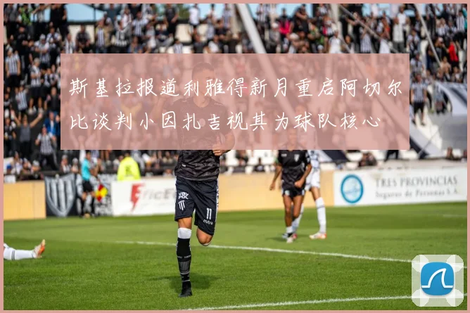 斯基拉报道利雅得新月重启阿切尔比谈判小因扎吉视其为球队核心