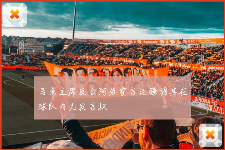 马竞主席反击阿劳霍言论强调其在球队内无发言权