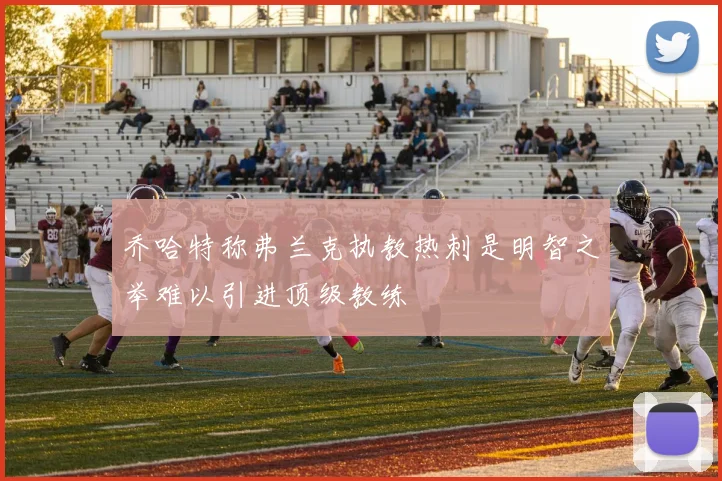 乔哈特称弗兰克执教热刺是明智之举难以引进顶级教练