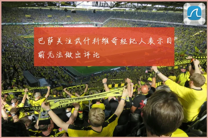 巴萨关注武什科维奇经纪人表示目前无法做出评论
