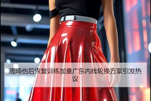 周琦伤后恢复训练加量广东内线轮换方案引发热议